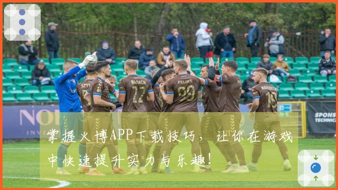 掌握火博APP下载技巧，让你在游戏中快速提升实力与乐趣！