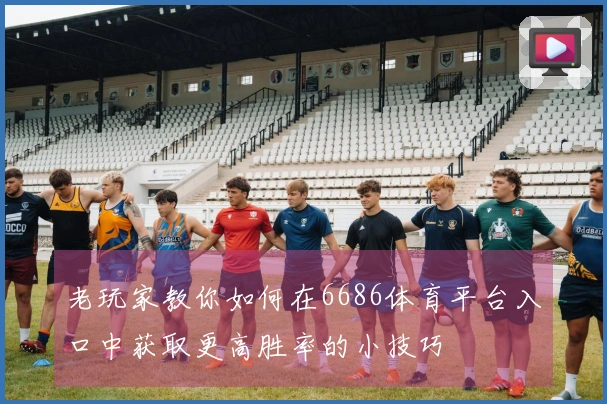 老玩家教你如何在6686体育平台入口中获取更高胜率的小技巧