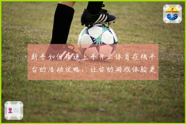 新手如何快速上手开云体育在线平台的活动攻略，让你的游戏体验更顺利