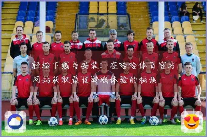 轻松下载与安装：在哈哈体育官方网站获取最佳游戏体验的秘诀