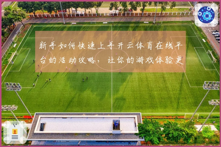新手如何快速上手开云体育在线平台的活动攻略，让你的游戏体验更顺利
