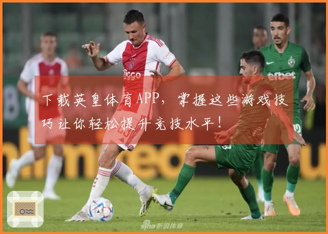 下载英皇体育APP，掌握这些游戏技巧让你轻松提升竞技水平！