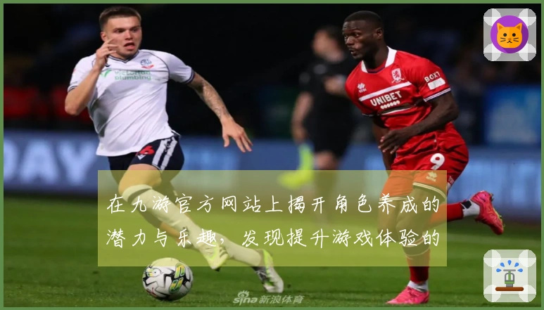 在九游官方网站上揭开角色养成的潜力与乐趣，发现提升游戏体验的关键因素