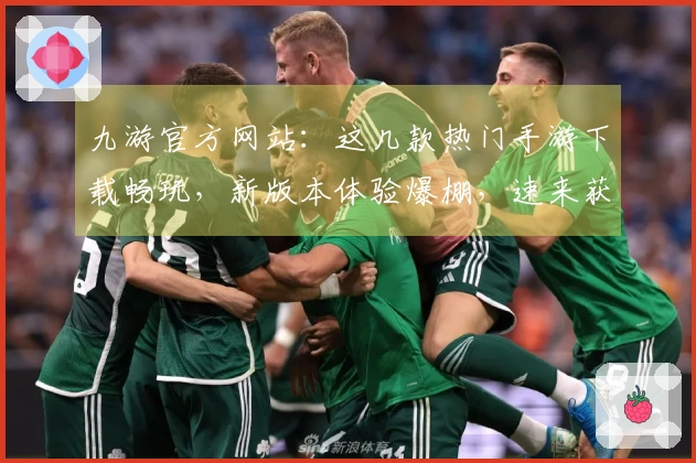 九游官方网站：这几款热门手游下载畅玩，新版本体验爆棚，速来获取游戏制胜秘籍！