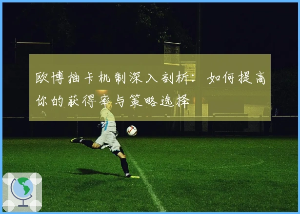 欧博抽卡机制深入剖析：如何提高你的获得率与策略选择