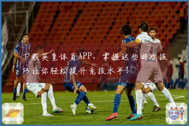 下载英皇体育APP，掌握这些游戏技巧让你轻松提升竞技水平！