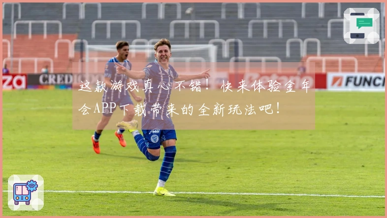 这款游戏真心不错！快来体验金年会APP下载带来的全新玩法吧！