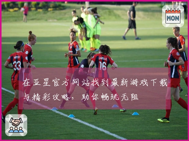 在亚星官方网站找到最新游戏下载与精彩攻略，助你畅玩无阻