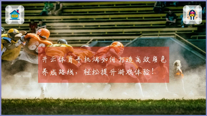 开云体育手机端如何打造高效角色养成路线，轻松提升游戏体验！