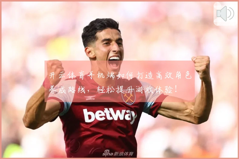 开云体育手机端如何打造高效角色养成路线，轻松提升游戏体验！